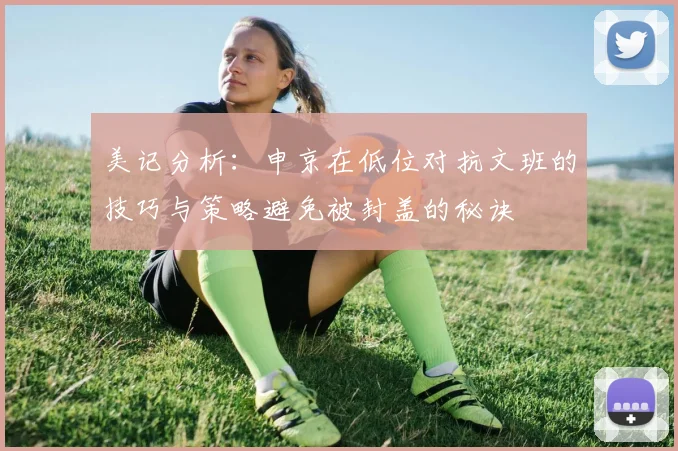 美记分析：申京在低位对抗文班的技巧与策略避免被封盖的秘诀