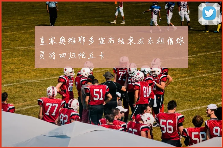 皇家奥维耶多宣布结束龙东租借球员将回归帕丘卡