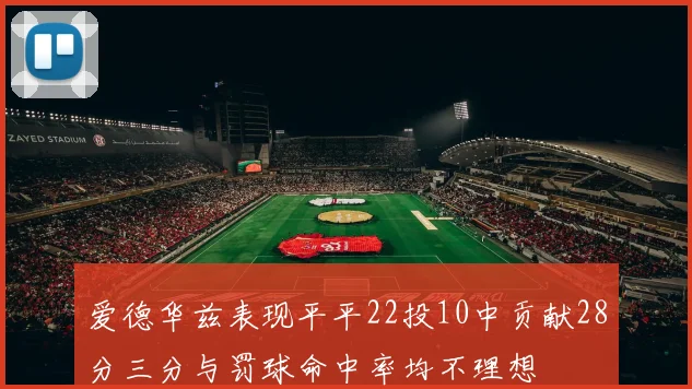 爱德华兹表现平平22投10中贡献28分三分与罚球命中率均不理想