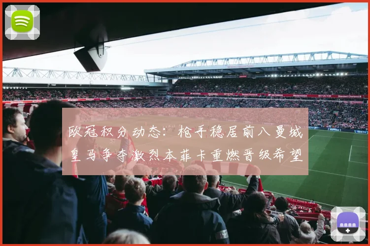 欧冠积分动态：枪手稳居前八曼城皇马争夺激烈本菲卡重燃晋级希望