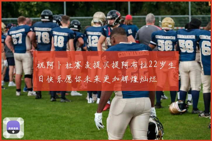 祝阿卜杜赛麦提买提阿布拉22岁生日快乐愿你未来更加辉煌灿烂