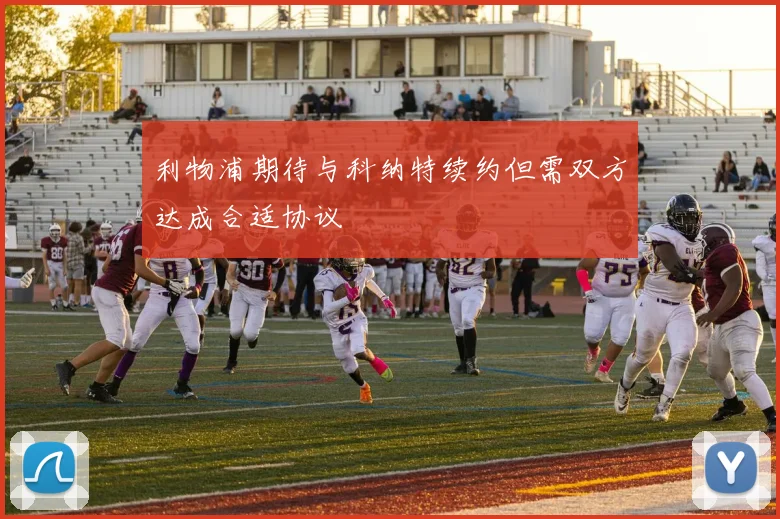 利物浦期待与科纳特续约但需双方达成合适协议
