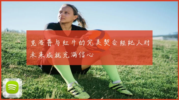 克洛普与红牛的完美契合经纪人对未来成就充满信心