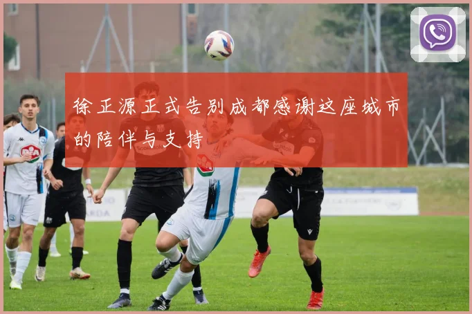 徐正源正式告别成都感谢这座城市的陪伴与支持