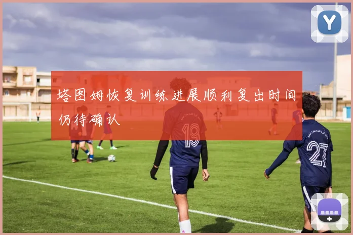 塔图姆恢复训练进展顺利复出时间仍待确认