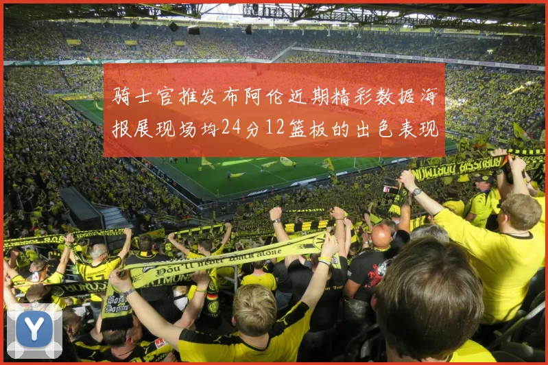 骑士官推发布阿伦近期精彩数据海报展现场均24分12篮板的出色表现