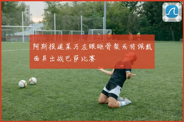 阿斯报道莱万左眼眶骨裂或将佩戴面具出战巴萨比赛