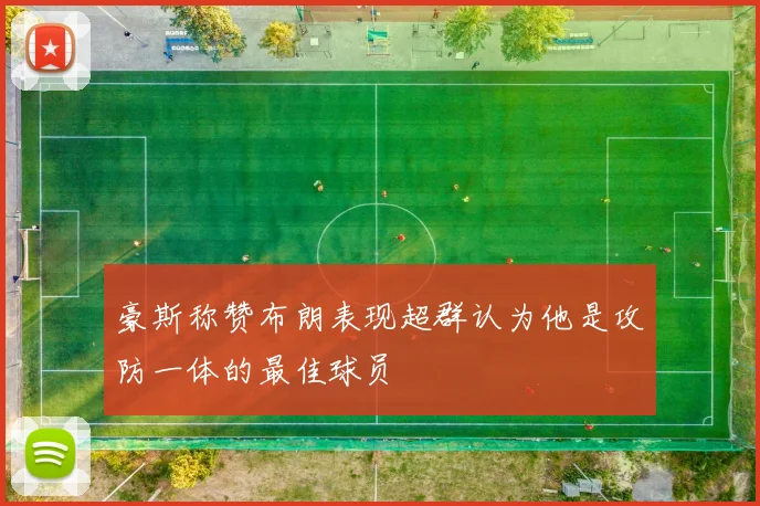 豪斯称赞布朗表现超群认为他是攻防一体的最佳球员