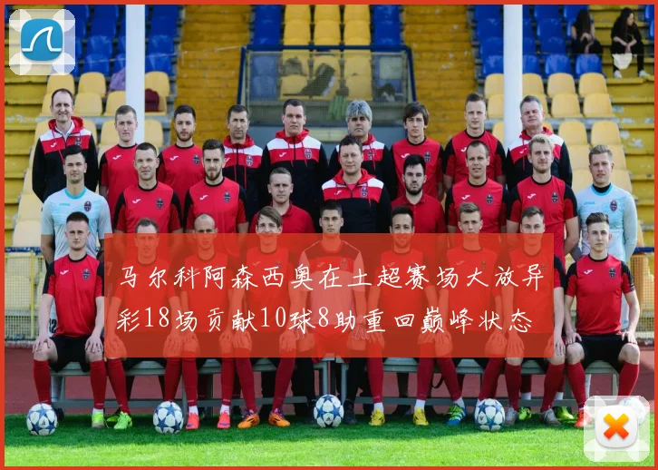 马尔科阿森西奥在土超赛场大放异彩18场贡献10球8助重回巅峰状态