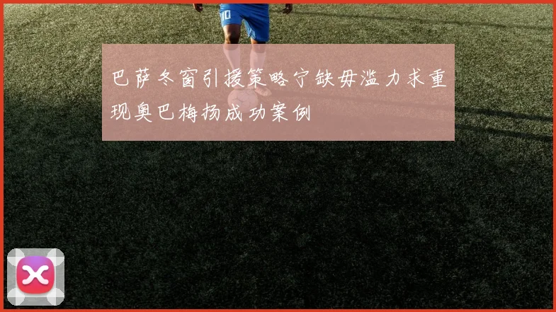 巴萨冬窗引援策略宁缺毋滥力求重现奥巴梅扬成功案例